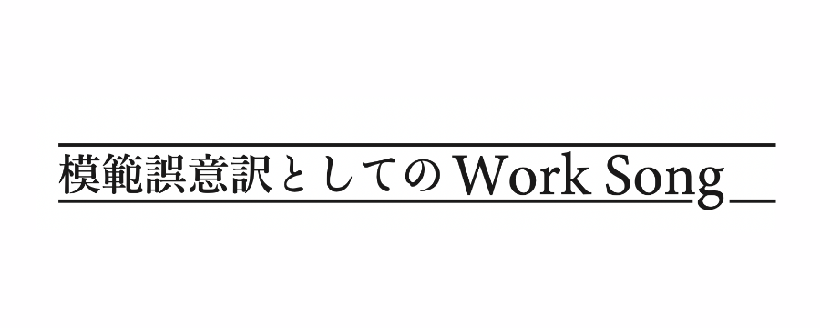 「模範的誤訳としてのWork Song」 のサムネイル